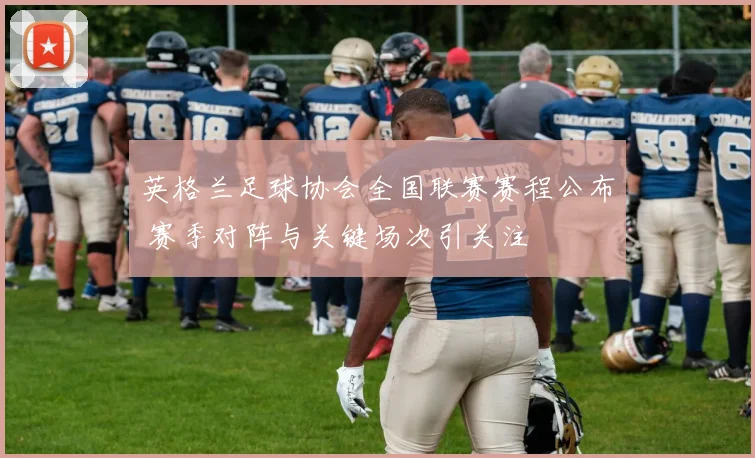 英格兰足球协会全国联赛赛程公布 赛季对阵与关键场次引关注