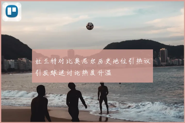 杜兰特对比奥尼尔历史地位引热议引发球迷讨论热度升温