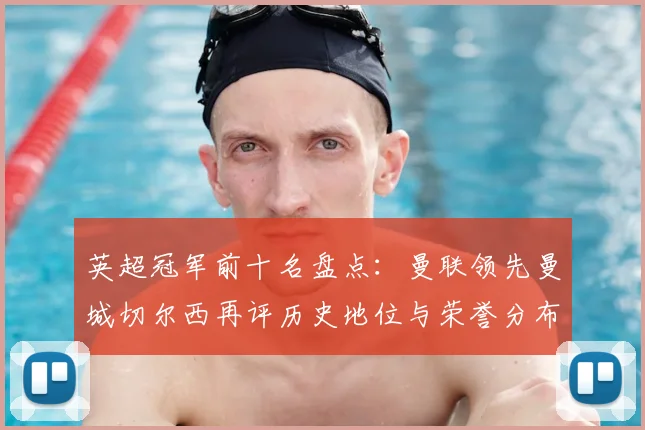 英超冠军前十名盘点：曼联领先曼城切尔西再评历史地位与荣誉分布