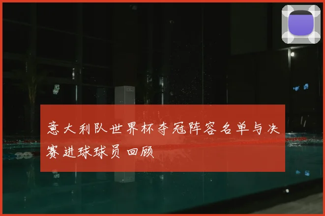 意大利队世界杯夺冠阵容名单与决赛进球球员回顾