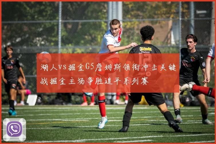 湖人vs掘金G5詹姆斯领衔冲击关键战掘金主场争胜追平系列赛