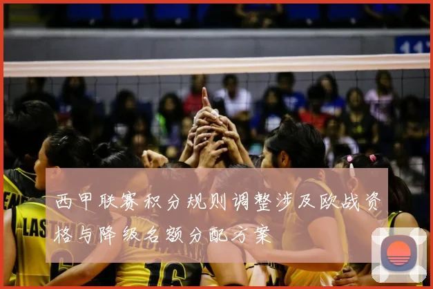 西甲联赛积分规则调整涉及欧战资格与降级名额分配方案