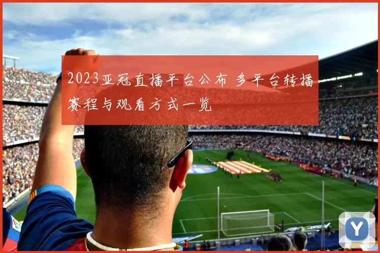 2023亚冠直播平台公布 多平台转播赛程与观看方式一览