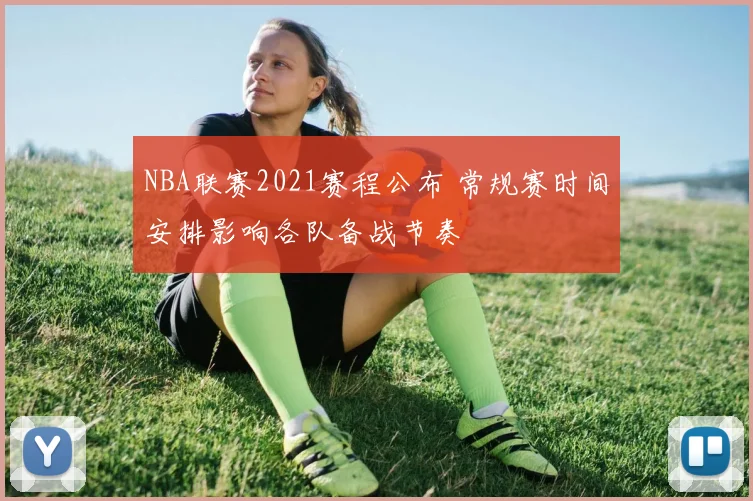 NBA联赛2021赛程公布 常规赛时间安排影响各队备战节奏