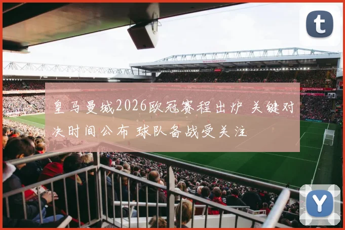 皇马曼城2026欧冠赛程出炉 关键对决时间公布 球队备战受关注