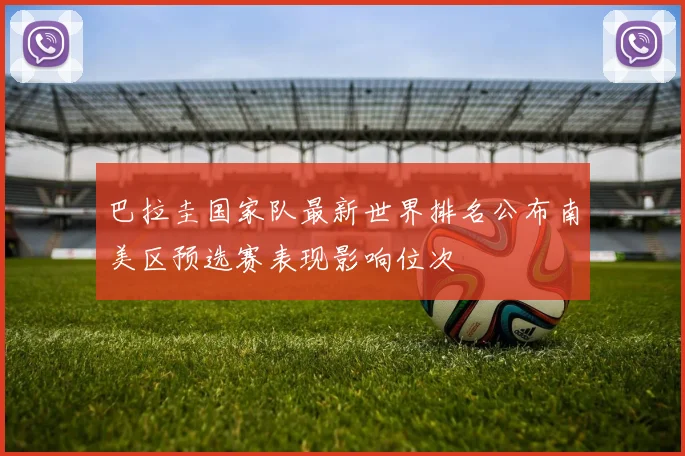 巴拉圭国家队最新世界排名公布南美区预选赛表现影响位次