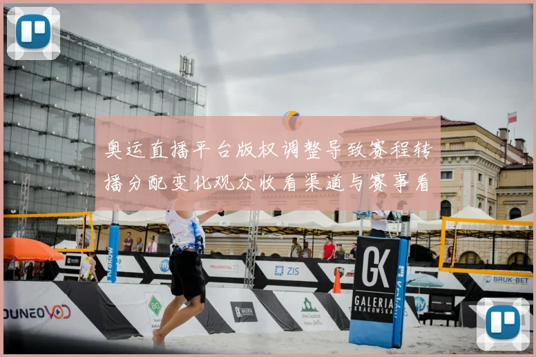 奥运直播平台版权调整导致赛程转播分配变化观众收看渠道与赛事看点