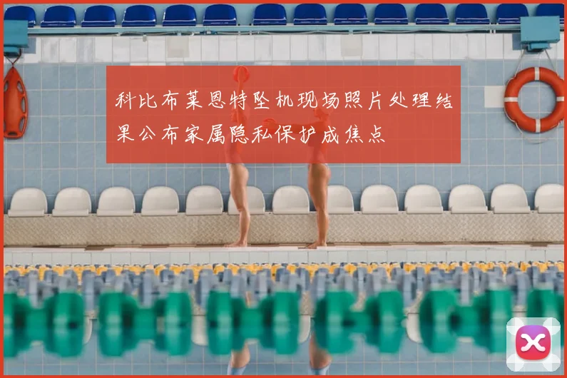科比布莱恩特坠机现场照片处理结果公布家属隐私保护成焦点