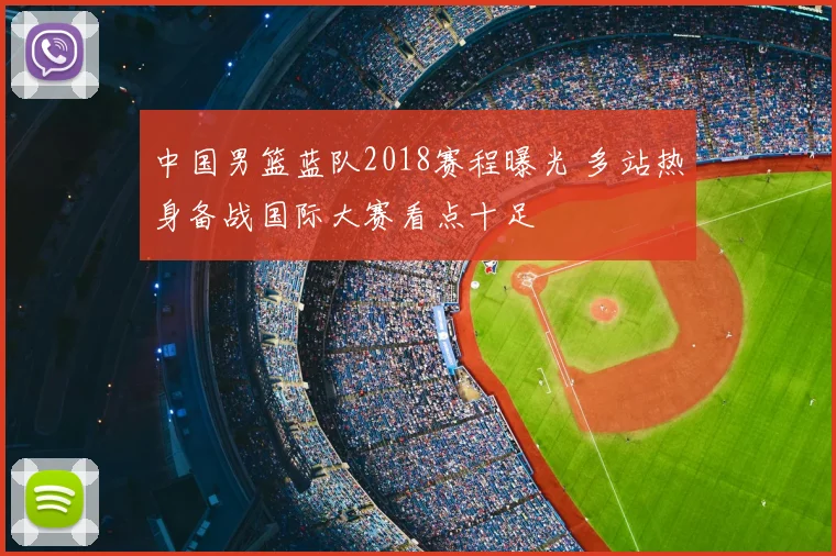 中国男篮蓝队2018赛程曝光 多站热身备战国际大赛看点十足