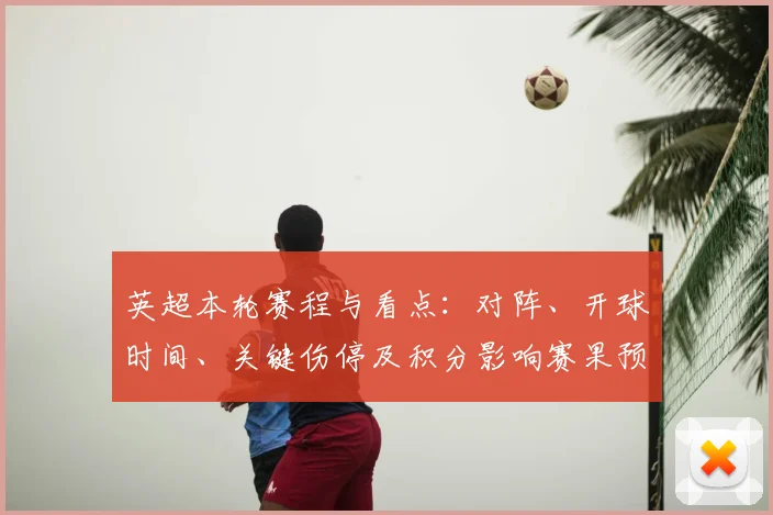 英超本轮赛程与看点：对阵、开球时间、关键伤停及积分影响赛果预期