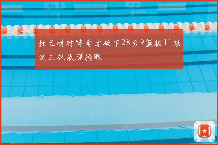 杜兰特对阵奇才砍下28分9篮板11助攻三双表现抢眼