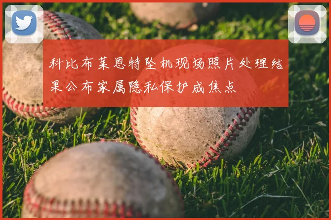 科比布莱恩特坠机现场照片处理结果公布家属隐私保护成焦点