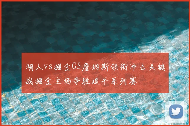 湖人vs掘金G5詹姆斯领衔冲击关键战掘金主场争胜追平系列赛