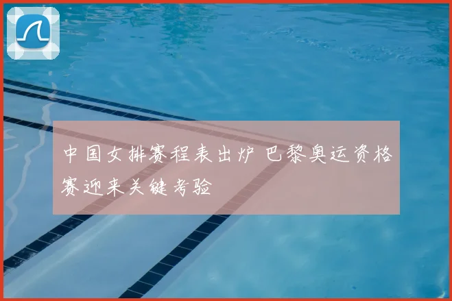 中国女排赛程表出炉 巴黎奥运资格赛迎来关键考验