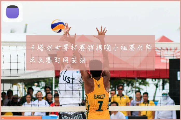 卡塔尔世界杯赛程揭晓小组赛对阵及决赛时间安排