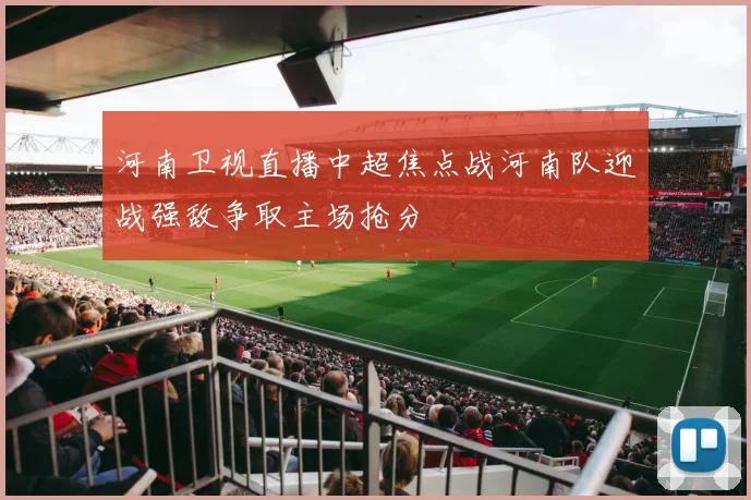 河南卫视直播中超焦点战河南队迎战强敌争取主场抢分