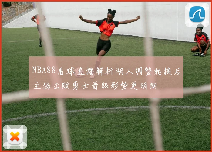 NBA88看球直播解析湖人调整轮换后主场击败勇士晋级形势更明朗