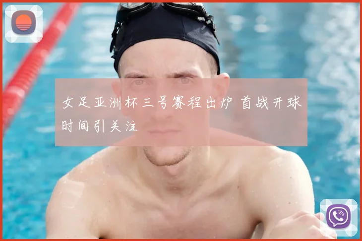 女足亚洲杯三号赛程出炉 首战开球时间引关注