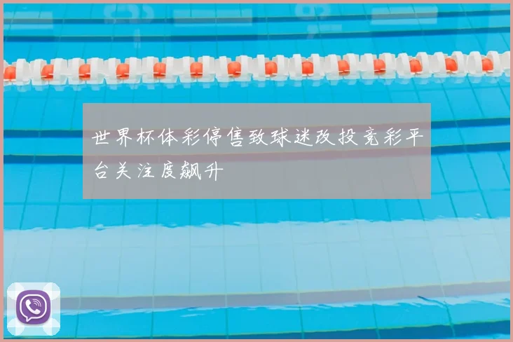 世界杯体彩停售致球迷改投竞彩平台关注度飙升