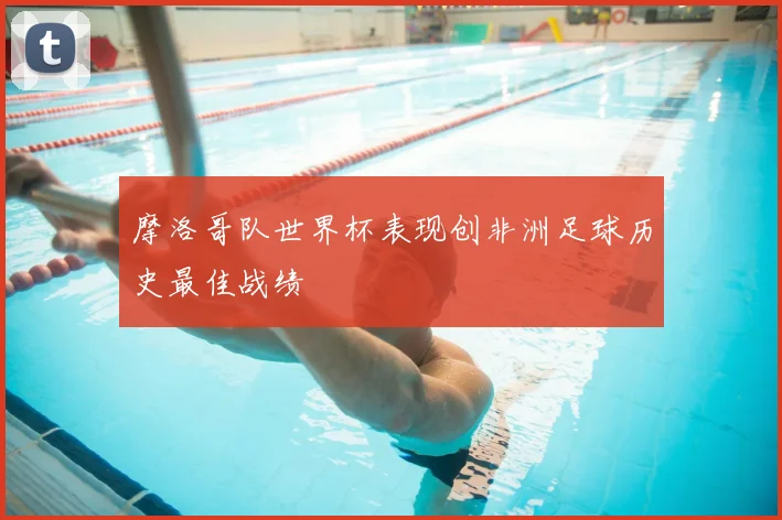 摩洛哥队世界杯表现创非洲足球历史最佳战绩