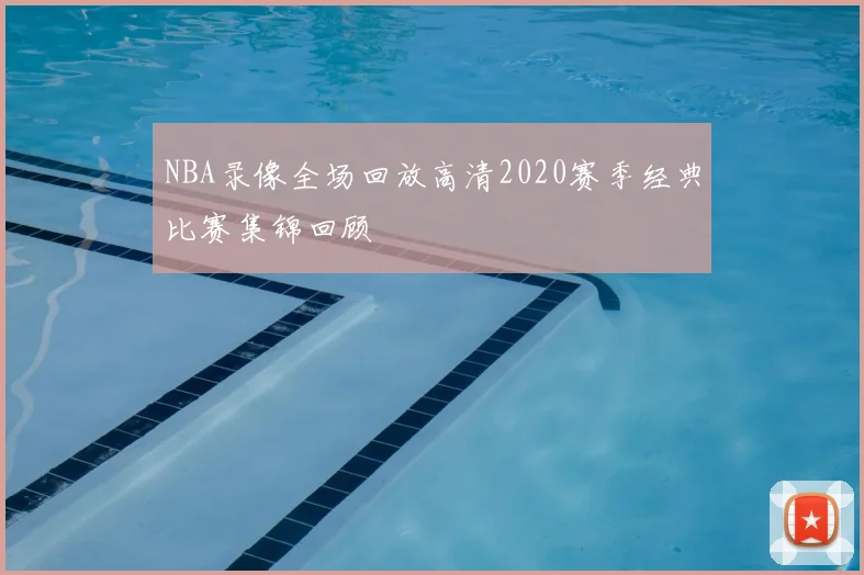 NBA录像全场回放高清2020赛季经典比赛集锦回顾