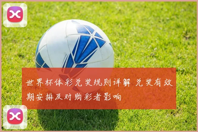 世界杯体彩兑奖规则详解 兑奖有效期安排及对购彩者影响