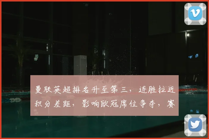 曼联英超排名升至第三，连胜拉近积分差距，影响欧冠席位争夺，赛程迎关键期