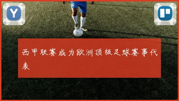 西甲联赛成为欧洲顶级足球赛事代表