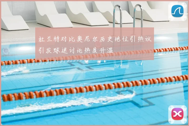 杜兰特对比奥尼尔历史地位引热议引发球迷讨论热度升温