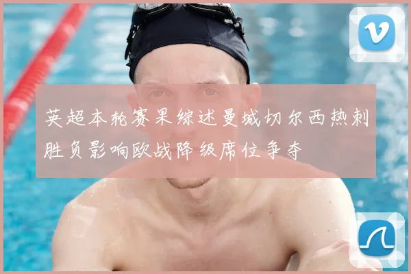 英超本轮赛果综述曼城切尔西热刺胜负影响欧战降级席位争夺