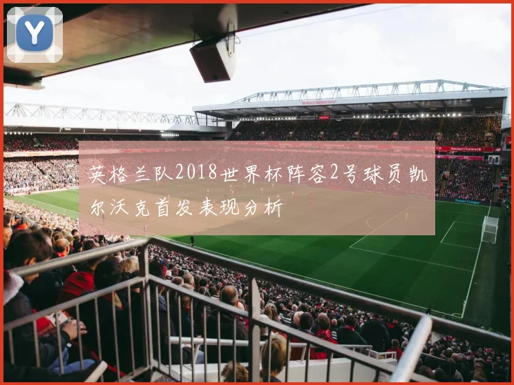 英格兰队2018世界杯阵容2号球员凯尔沃克首发表现分析