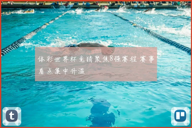 体彩世界杯竞猜聚焦8强赛程 赛事看点集中升温