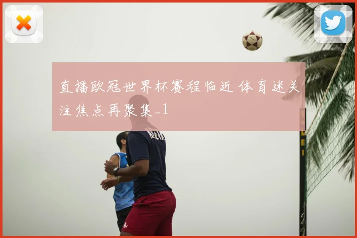 直播欧冠世界杯赛程临近 体育迷关注焦点再聚集_1