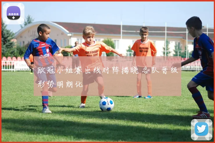 欧冠小组赛出线对阵揭晓 各队晋级形势明朗化