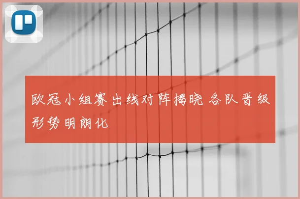 欧冠小组赛出线对阵揭晓 各队晋级形势明朗化