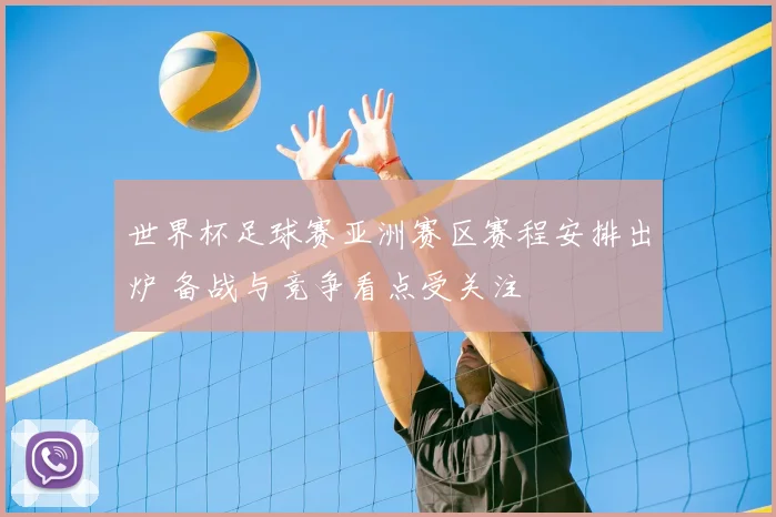 世界杯足球赛亚洲赛区赛程安排出炉 备战与竞争看点受关注