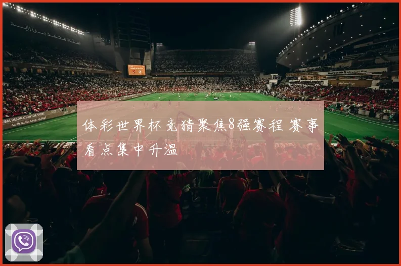 体彩世界杯竞猜聚焦8强赛程 赛事看点集中升温