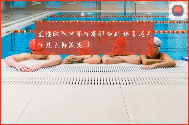 直播欧冠世界杯赛程临近 体育迷关注焦点再聚集_1