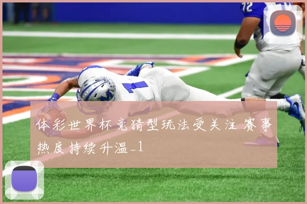 体彩世界杯竞猜型玩法受关注 赛事热度持续升温_1