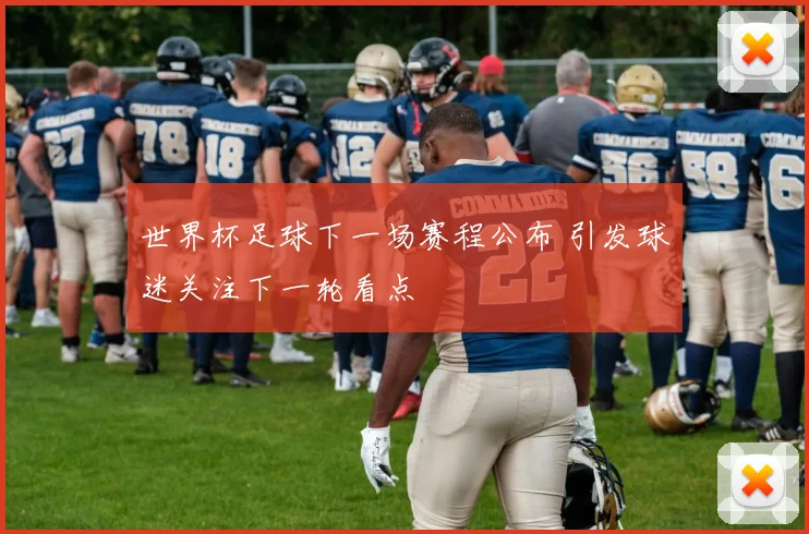 世界杯足球下一场赛程公布 引发球迷关注下一轮看点